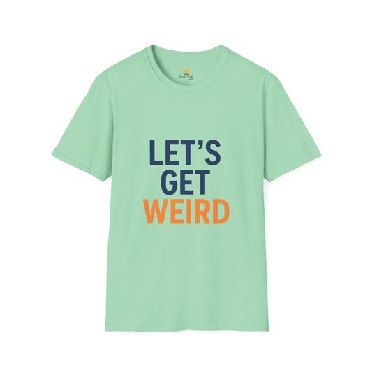 Let's Get Weird T-Shirt | Funny Party Shirt for Free Spirits & Weirdos