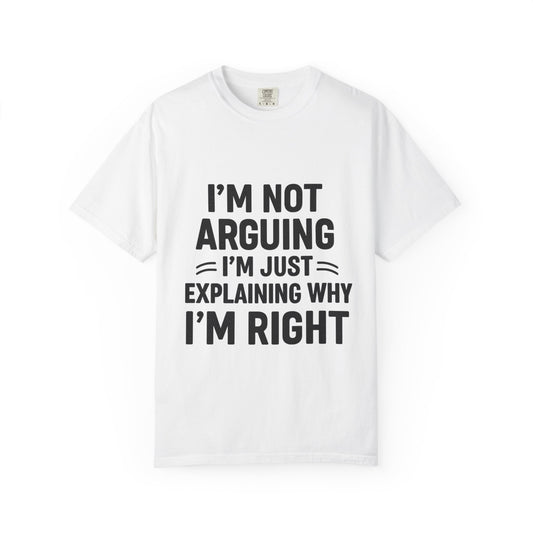 Funny Unisex T-shirt - I'm Not Arguing I'm Just Explaining Why I'm Right